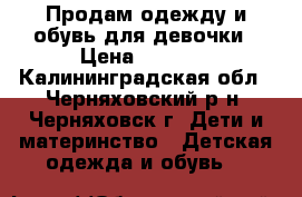 Продам одежду и обувь для девочки › Цена ­ 1 000 - Калининградская обл., Черняховский р-н, Черняховск г. Дети и материнство » Детская одежда и обувь   